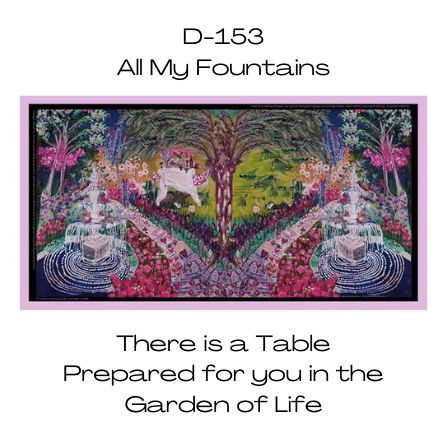 D-153 ALL MY FOUNTAINS- THERE IS A TABLE PREPARED FOR YOU IN THE GARDEN OF LIFE